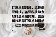 打造卓越网站，选择盖亚科技，盖亚科技助力您打造卓越网站，盖亚科技助您打造卓越网站，让您的企业脱颖而出。