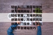 轻松入门，教你如何创建万维网网站，零基础轻松掌握，万维网网站创建攻略，万维网网站创建入门指南，零基础轻松学会建站技巧
