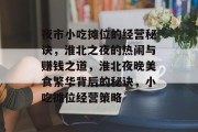 夜市小吃摊位的经营秘诀，淮北之夜的热闹与赚钱之道，淮北夜晚美食繁华背后的秘诀，小吃摊位经营策略