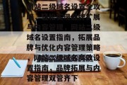 网站二级域名设置全攻略，轻松实现品牌扩展与内容管理，网站二级域名设置指南，拓展品牌与优化内容管理策略，网站二级域名高效设置指南，品牌拓展与内容管理双管齐下