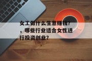 女工做什么生意赚钱?,哪些行业适合女性进行投资创业?