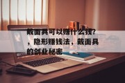 戴面具可以赚什么钱?,隐形赚钱法,戴面具的创业秘密 戴面具可以赚什么钱?,隐形赚钱法,戴面具的创业秘密