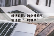 经济日报：跨业并购不能迷信“一跨就灵”