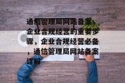 通信管理局网站备案，企业合规经营的重要步骤，企业合规经营必备，通信管理局网站备案详解