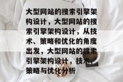 大型网站的搜索引擎架构设计，大型网站的搜索引擎架构设计，从技术、策略和优化的角度出发，大型网站的搜索引擎架构设计，技术、策略与优化分析