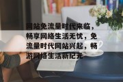 网站免流量时代来临，畅享网络生活无忧，免流量时代网站兴起，畅游网络生活新纪元