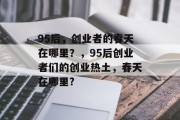 95后,创业者的春天在哪里?,95后创业者们的创业热土,春天在哪里? 95后,创业者的春天在哪里?,95后创业者们的创业热土,春天在哪里?