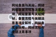 网站备案与关站，揭秘网站备案流程及注意事项，网站备案与关站揭秘，备案流程与关键注意事项全解析，网站备案全攻略，揭秘流程与关键注意事项