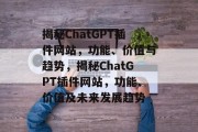 揭秘ChatGPT插件网站，功能、价值与趋势，揭秘ChatGPT插件网站，功能、价值及未来发展趋势
