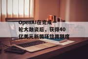 OpenAI在完成一轮大融资后，获得40亿美元新循环信用额度