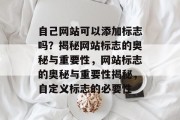 自己网站可以添加标志吗？揭秘网站标志的奥秘与重要性，网站标志的奥秘与重要性揭秘，自定义标志的必要性