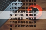 旅游网站后台模板下载，打造个性化旅游平台，轻松开启盈利之旅，个性化旅游平台后台模板一键下载，开启盈利之旅新篇章，一键下载个性化旅游平台后台模板，开启盈利之旅新篇章