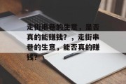 走街串巷的生意,是否真的能赚钱?,走街串巷的生意,能否真的赚钱? 走街串巷的生意,是否真的能赚钱?,走街串巷的生意,能否真的赚钱?