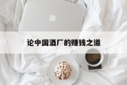 论中国酒厂的赚钱之道 论中国酒厂的赚钱之道