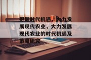 把握时代机遇,大力发展现代农业,大力发展现代农业的时代机遇及策略研究