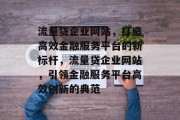 流量贷企业网站，打造高效金融服务平台的新标杆，流量贷企业网站，引领金融服务平台高效创新的典范