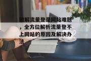 破解流量登录网站难题，全方位解析流量登不上网站的原因及解决办法