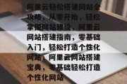 阿里云轻松搭建网站全攻略，从零开始，轻松掌握网站建设，阿里云网站搭建指南，零基础入门，轻松打造个性化网站，阿里云网站搭建宝典，零基础轻松打造个性化网站