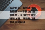 天冷时节,如何通过创业赚钱——寻找热门生意机会,天冷时节创业赚钱之道,寻找热门生意机会的秘诀 天冷时节,如何通过创业赚钱——寻找热门生意机会,天冷时节创业赚钱之道,寻找热门生意机会的秘诀