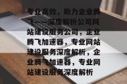 专业高效，助力企业腾飞——深度解析公司网站建设服务公司，企业腾飞加速器，专业网站建设服务深度解析，企业腾飞加速器，专业网站建设服务深度解析