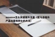 amazon怎么快速提升流量（亚马逊提升产品流量和转化的方法）