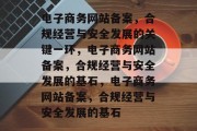电子商务网站备案，合规经营与安全发展的关键一环，电子商务网站备案，合规经营与安全发展的基石，电子商务网站备案，合规经营与安全发展的基石
