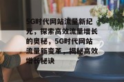 5G时代网站流量新纪元，探索高效流量增长的奥秘，5G时代网站流量新变革，揭秘高效增长秘诀