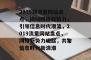 2019领流量网站盘点，揭秘网络新势力，引领信息时代潮流，2019流量网站盘点，网络新势力崛起，共鉴信息时代新浪潮