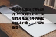 流量网站无法打开的原因分析及解决方法，流量网站无法打开的原因及解决方案，一份详细指南