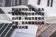 网站如何挣流量，五大策略助你轻松提升网站访问量，网站流量提升攻略，五大策略轻松解锁高访问量