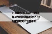 兴银理财总裁汪圣明：乐观看待周期变化 短期内需关注预期差