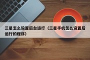 三星怎么设置后台运行（三星手机怎么设置后运行的程序）