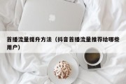首播流量提升方法（抖音首播流量推荐给哪些用户）