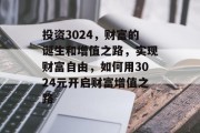投资3024,财富的诞生和增值之路,实现财富自由,如何用3024元开启财富增值之路 投资3024,财富的诞生和增值之路,实现财富自由,如何用3024元开启财富增值之路