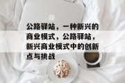 公路驿站,一种新兴的商业模式,公路驿站,新兴商业模式中的创新点与挑战 公路驿站,一种新兴的商业模式,公路驿站,新兴商业模式中的创新点与挑战