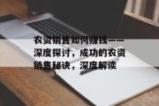 农资销售如何赚钱——深度探讨,成功的农资销售秘诀,深度解读 农资销售如何赚钱——深度探讨,成功的农资销售秘诀,深度解读