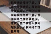 织梦网站模板下载，打造个性化网站，开启网络新篇章，个性化织梦网站模板免费下载，引领网络个性化新时代，免费下载个性化织梦网站模板，引领网络个性化革命