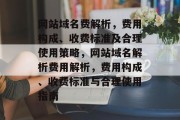 网站域名费解析，费用构成、收费标准及合理使用策略，网站域名解析费用解析，费用构成、收费标准与合理使用指南