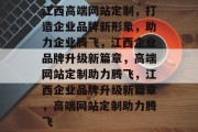 江西高端网站定制，打造企业品牌新形象，助力企业腾飞，江西企业品牌升级新篇章，高端网站定制助力腾飞，江西企业品牌升级新篇章，高端网站定制助力腾飞