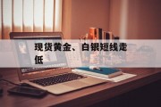 现货黄金、白银短线走低