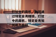 打仗中的商机，如何通过特定业务赚钱，打仗中的商机，特定业务如何助力盈利