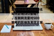 互联网流量大网站排名如何影响SEO策略？，互联网流量对SEO策略的影响及其优化策略