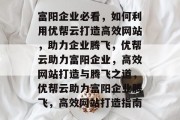 富阳企业必看，如何利用优帮云打造高效网站，助力企业腾飞，优帮云助力富阳企业，高效网站打造与腾飞之道，优帮云助力富阳企业腾飞，高效网站打造指南