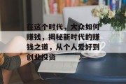 在这个时代,大众如何赚钱,揭秘新时代的赚钱之道,从个人爱好到创业投资 在这个时代,大众如何赚钱,揭秘新时代的赚钱之道,从个人爱好到创业投资