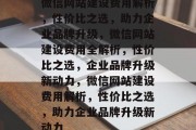 微信网站建设费用解析，性价比之选，助力企业品牌升级，微信网站建设费用全解析，性价比之选，企业品牌升级新动力，微信网站建设费用解析，性价比之选，助力企业品牌升级新动力