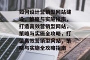 如何设计营销型网站建设，策略与实施指南，打造高效营销型网站，策略与实施全攻略，打造高效营销型网站，策略与实施全攻略指南