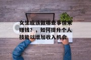 女生应该做哪些事情来赚钱？，如何提升个人技能以增加收入机会