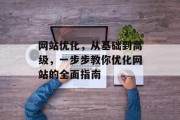 网站优化,从基础到高级,一步步教你优化网站的全面指南 网站优化,从基础到高级,一步步教你优化网站的全面指南