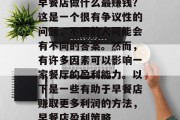 早餐店做什么最赚钱？这是一个很有争议性的问题，不同的人可能会有不同的答案。然而，有许多因素可以影响一家餐厅的盈利能力。以下是一些有助于早餐店赚取更多利润的方法，早餐店盈利策略