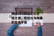 揭秘SEO网站优化价格之谜，性价比与效果的完美平衡